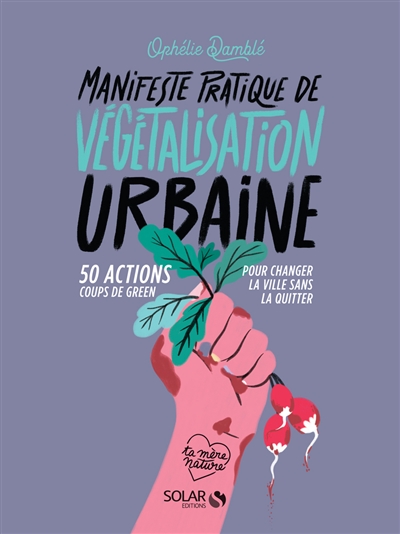 Couverture de : Manifeste pratique de végétalisation urbaine : 50 actions coups de green pour changer la ville sans la quitter