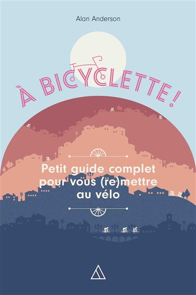 Couverture de : A bicyclette : Petit guide complet pour vous (re)mettre au vélo